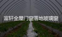 富轩全屋门窗落地玻璃窗，把美妙的风景放进来
