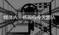 媒体人：杨瀚森今天随队出征拉斯维加斯 也进行了夏联前的训练