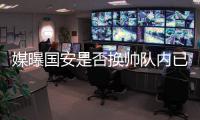媒曝国安是否换帅队内已趋分裂 换帅或引更大地震