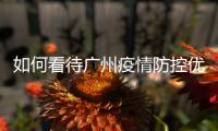 如何看待广州疫情防控优化调整
？广州疾控回应了