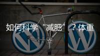 如何科学“减肥”
？体重管理门诊加速落地