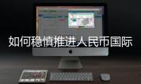 如何稳慎推进人民币国际化�？“可以从成为区域性货币入手”