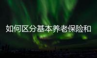 如何区分基本养老保险和居民养老保险？