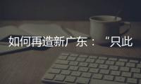 如何再造新广东	：“只此一路，别无他途”