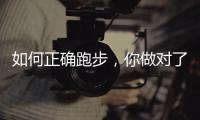 如何正确跑步，你做对了吗

？