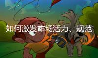 如何激发市场活力、规范市场秩序？ 听国家市场监督管理总局局长张工怎么说