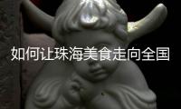 如何让珠海美食走向全国？大咖热议珠海餐饮市场