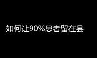 如何让90%患者留在县域？