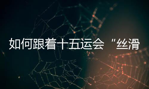 丝滑对于参赛代表团