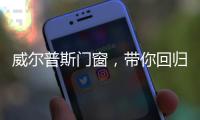 威尔普斯门窗	，带你回归格调精致生活!