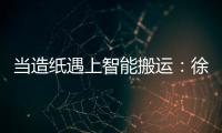 当造纸遇上智能搬运	：徐工叉车如何打造一站式解决方案？
