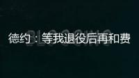 德约	：等我退役后再和费德勒
、纳达尔一起回顾我们之间的对决