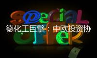 德化工巨擘：中欧投资协议有益双方