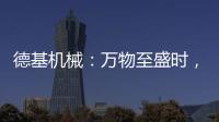 德基机械
	：万物至盛时�，匠心正当燃