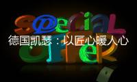 德国凯瑟
：以匠心暖人心 精益求精深耕中国市场!