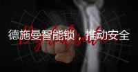 德施曼智能锁�，推动安全用锁生活落地