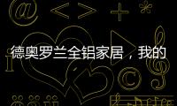 德奥罗兰全铝家居，我的眼里都是你