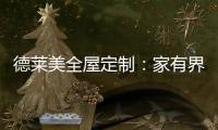 德莱美全屋定制：家有界限
，空间无界