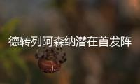 德转列阿森纳潜在首发阵容	：罗德里戈

、约克雷斯	、萨卡三叉戟