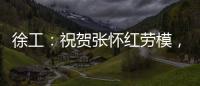 徐工：祝贺张怀红劳模，再获“新身份”
！