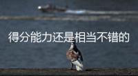 得分能力还是相当不错的�，勇士内线新秀能得到更多球队的关注吗？