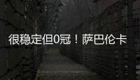 很稳定但0冠
！萨巴伦卡今年大满贯成绩：澳网&法网亚军，温网四强
