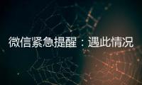 微信紧急提醒：遇此情况
�，请立即终止对话