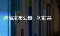 微信发布公告：将封禁
！