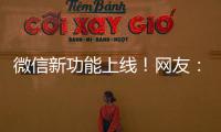 微信新功能上线！网友
：感动哭了
