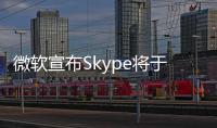 微软宣布Skype将于5月起停止服务！月活跃用户曾超3亿
