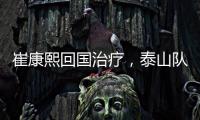 崔康熙回国治疗�，泰山队临时教练团队浮现	
，下半程目标该明确了