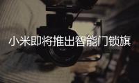 小米即将推出智能门锁旗舰新品�
，或支持刷脸开门