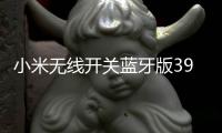 小米无线开关蓝牙版39元开启预约：一粒电池能用两年
