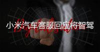 小米汽车客服回应将智驾改称辅助驾驶	�：顺应汽车行业分级标准