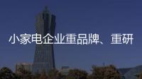 小家电企业重品牌、重研发、重口碑