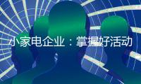 小家电企业
：掌握好活动方式 合理规划才能吸引消费者