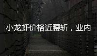 小龙虾价格近腰斩，业内	：“接下来价格还会降”