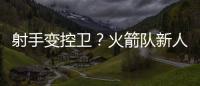 射手变控卫�？火箭队新人转型
，夏联试阵，下赛季变范乔丹第一替补