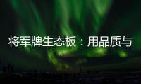 将军牌生态板：用品质与服务赢得信赖