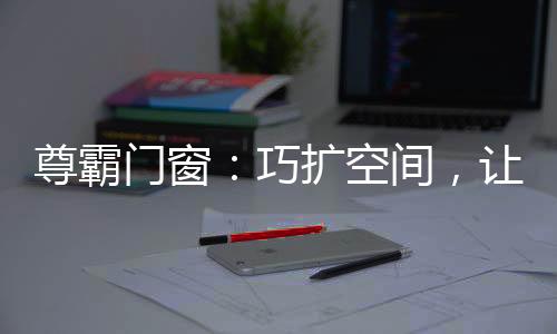 尊霸小巧�、门窗尊霸门窗