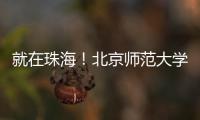 就在珠海！北京师范大学成立未来技术学院打造教育科技人才一体化创新高地