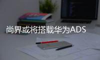 尚界或将搭载华为ADS4，20万级智能化洗牌一触即发