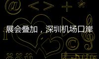展会叠加	，深圳机场口岸单日入境外国人数量创新高