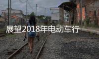 展望2018年电动车行业机遇挑战并存，新日迎难而上蓄势爆发