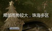 局部雨势较大
	，珠海多区雷电预警生效！出行注意	！