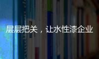 层层把关	�，让水性漆企业做好产品树标杆