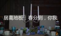 居高地板	：春分到，你我相遇在美好的春天