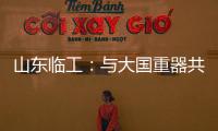 山东临工：与大国重器共攀巅峰	！十九年携手擎动山河