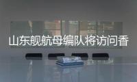 山东舰航母编队将访问香港，对外开放预约指南→