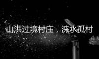 山洪过境村庄	，涞水孤村求援：十余人失联
，二人遇难